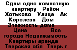 Сдам одно-комнатную квартиру › Район ­ Хотьково › Улица ­ Ак. Королева › Дом ­ 7 › Этажность дома ­ 5 › Цена ­ 15 000 - Все города Недвижимость » Квартиры аренда   . Тверская обл.,Тверь г.